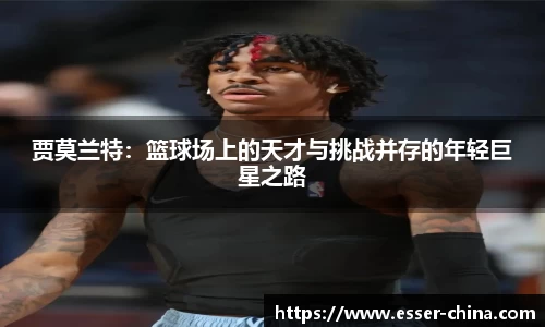 贾莫兰特：篮球场上的天才与挑战并存的年轻巨星之路