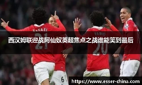 西汉姆联迎战阿仙奴英超焦点之战谁能笑到最后