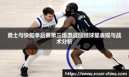 勇士与快船季后赛第三场激战回顾球星表现与战术分析