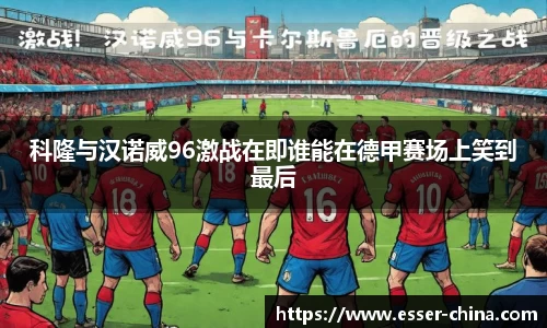 科隆与汉诺威96激战在即谁能在德甲赛场上笑到最后