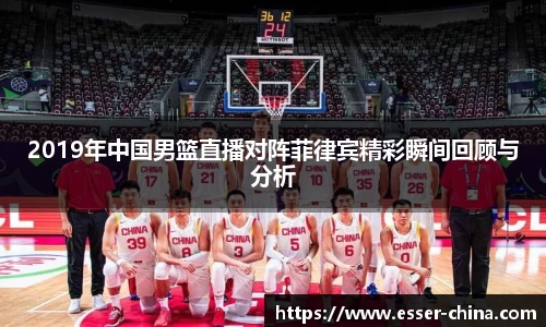 2019年中国男篮直播对阵菲律宾精彩瞬间回顾与分析