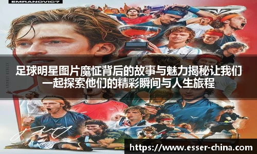 足球明星图片魔怔背后的故事与魅力揭秘让我们一起探索他们的精彩瞬间与人生旅程