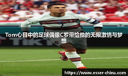 Tom心目中的足球偶像C罗带给他的无限激情与梦想