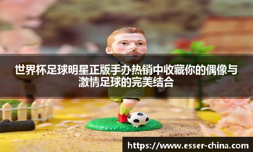 世界杯足球明星正版手办热销中收藏你的偶像与激情足球的完美结合