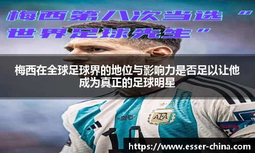 梅西在全球足球界的地位与影响力是否足以让他成为真正的足球明星