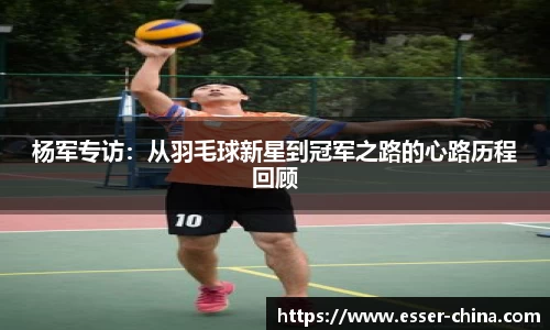 杨军专访：从羽毛球新星到冠军之路的心路历程回顾