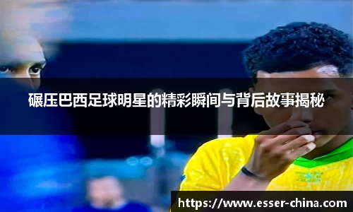 碾压巴西足球明星的精彩瞬间与背后故事揭秘