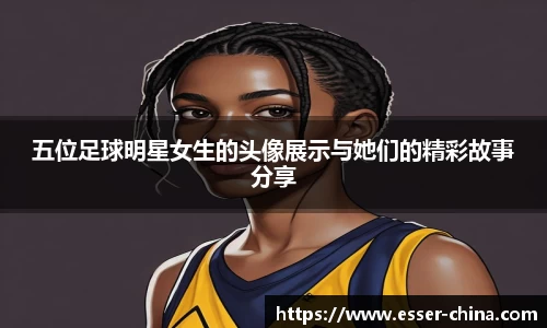五位足球明星女生的头像展示与她们的精彩故事分享